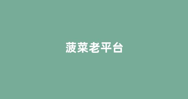 菠菜最新优惠活动大全官方网站